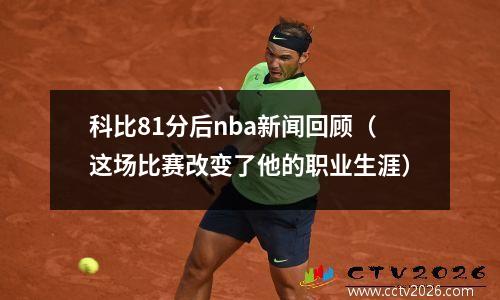 科比81分后nba新闻回顾（这场比赛改变了他的职业生涯）