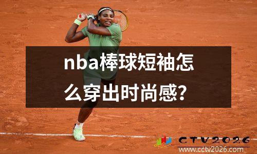 nba棒球短袖怎么穿出时尚感？