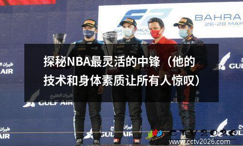 探秘NBA最灵活的中锋（他的技术和身体素质让所有人惊叹）