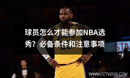 球员怎么才能参加NBA选秀？必备条件和注意事项