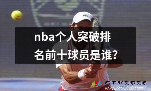 nba个人突破排名前十球员是谁？