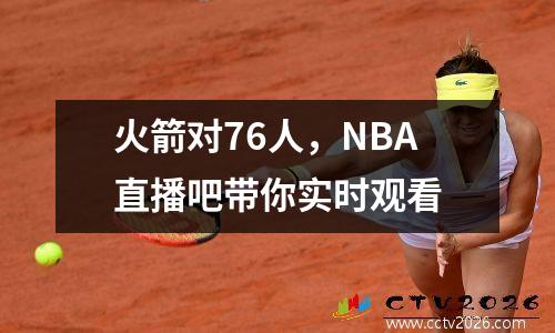 火箭对76人，NBA直播吧带你实时观看