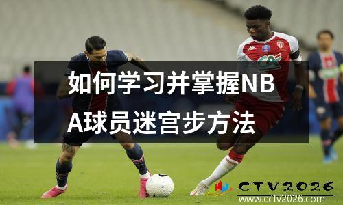 如何学习并掌握NBA球员迷宫步方法