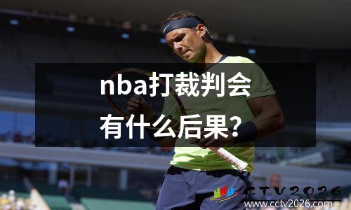 nba打裁判会有什么后果？