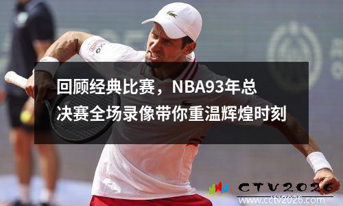 回顾经典比赛，NBA93年总决赛全场录像带你重温辉煌时刻