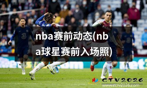 nba赛前动态(nba球星赛前入场照)