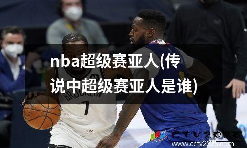 nba超级赛亚人(传说中超级赛亚人是谁)