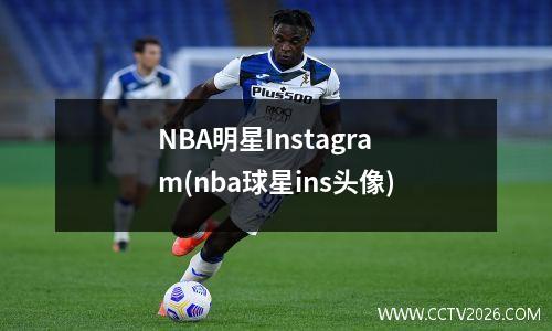 NBA明星Instagram(nba球星ins头像)