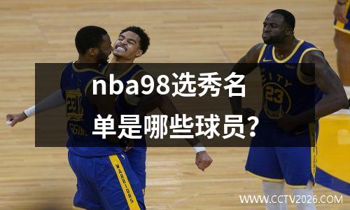 nba98选秀名单是哪些球员？