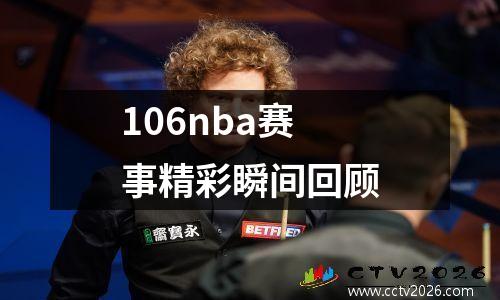 106nba赛事精彩瞬间回顾