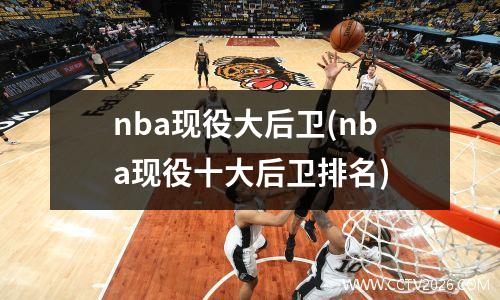 nba现役大后卫(nba现役十大后卫排名)