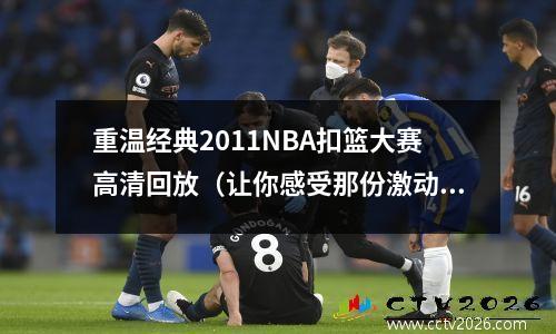 重温经典2011NBA扣篮大赛高清回放（让你感受那份激动人心的瞬间）