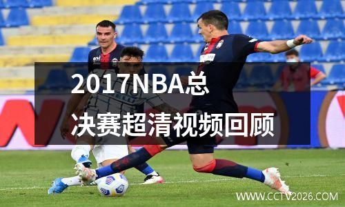 2017NBA总决赛超清视频回顾