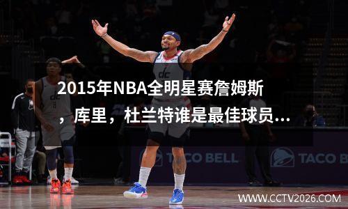 2015年NBA全明星赛詹姆斯，库里，杜兰特谁是最佳球员？