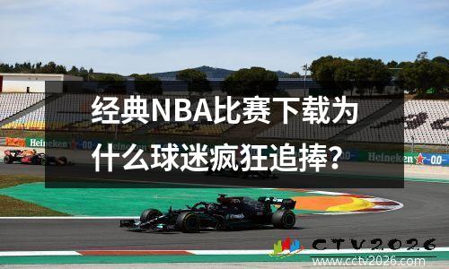 经典NBA比赛下载为什么球迷疯狂追捧？