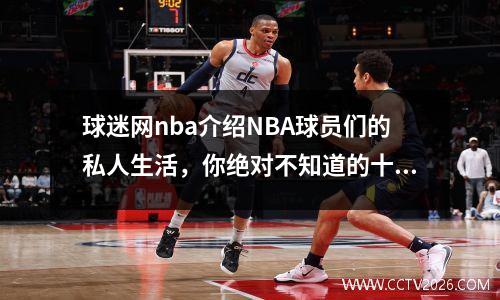 球迷网nba介绍NBA球员们的私人生活，你绝对不知道的十大秘密