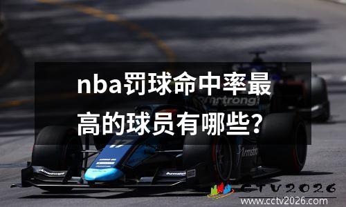 nba罚球命中率最高的球员有哪些？