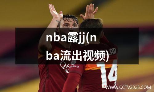 nba露jj(nba流出视频)