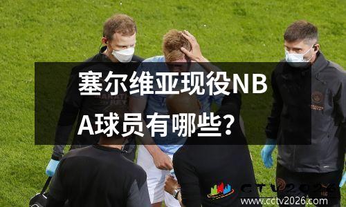 塞尔维亚现役NBA球员有哪些？