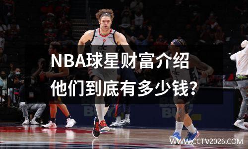NBA球星财富介绍他们到底有多少钱？