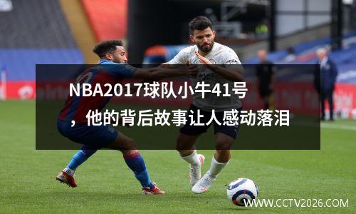 NBA2017球队小牛41号，他的背后故事让人感动落泪