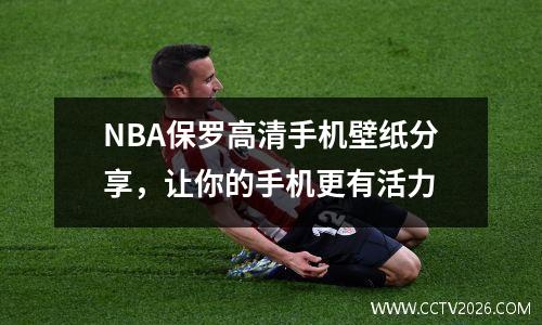 NBA保罗高清手机壁纸分享，让你的手机更有活力