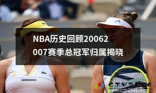 NBA历史回顾20062007赛季总冠军归属揭晓