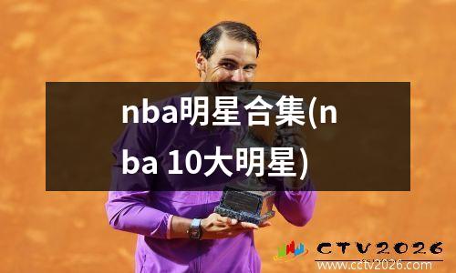 nba明星合集(nba 10大明星)