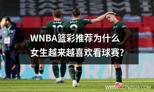 WNBA篮彩推荐为什么女生越来越喜欢看球赛？
