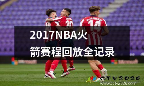 2017NBA火箭赛程回放全记录