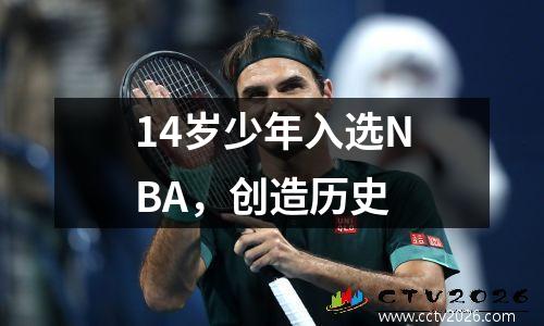 14岁少年入选NBA，创造历史