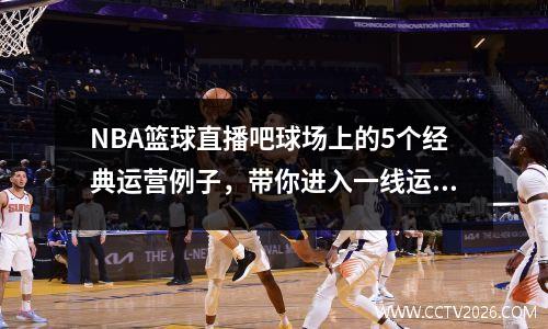 NBA篮球直播吧球场上的5个经典运营例子，带你进入一线运营公司