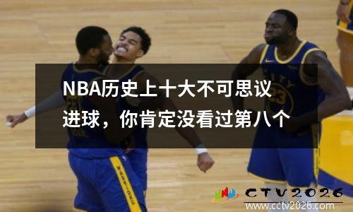 NBA历史上十大不可思议进球，你肯定没看过第八个