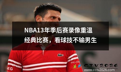 NBA13年季后赛录像重温经典比赛，看球技不输男生