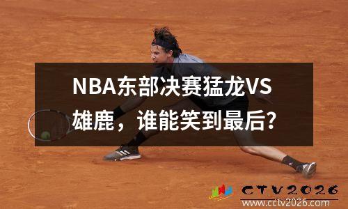 NBA东部决赛猛龙VS雄鹿，谁能笑到最后？