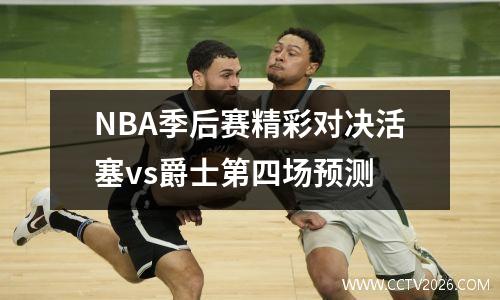 NBA季后赛精彩对决活塞vs爵士第四场预测