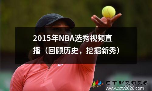 2015年NBA选秀视频直播（回顾历史，挖掘新秀）