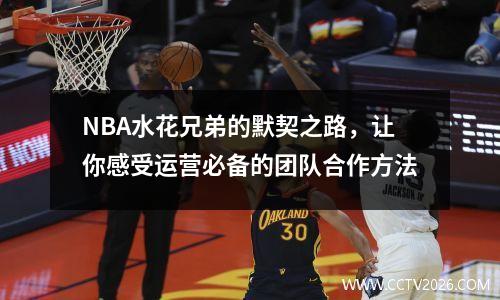 NBA水花兄弟的默契之路，让你感受运营必备的团队合作方法