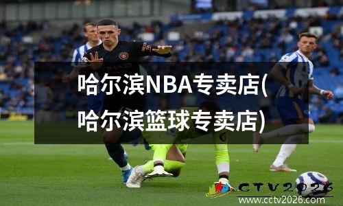 哈尔滨NBA专卖店(哈尔滨篮球专卖店)
