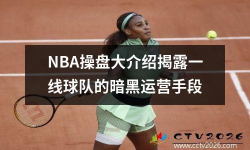 NBA操盘大介绍揭露一线球队的暗黑运营手段