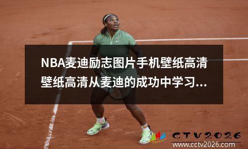 NBA麦迪励志图片手机壁纸高清壁纸高清从麦迪的成功中学习，掌握成功的10个关键要素