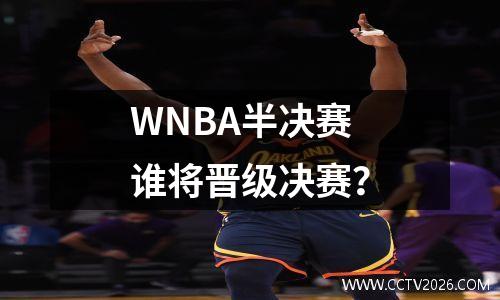 WNBA半决赛谁将晋级决赛？