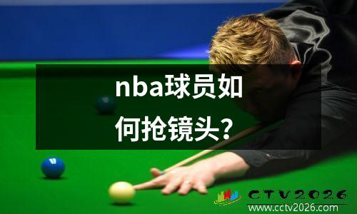 nba球员如何抢镜头？