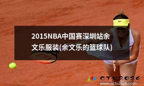 2015NBA中国赛深圳站余文乐服装(余文乐的篮球队)