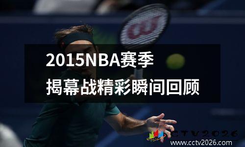 2015NBA赛季揭幕战精彩瞬间回顾