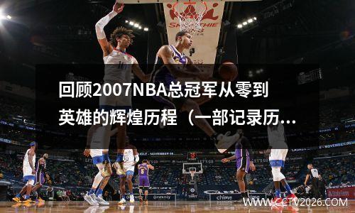 回顾2007NBA总冠军从零到英雄的辉煌历程（一部记录历史的纪录片）