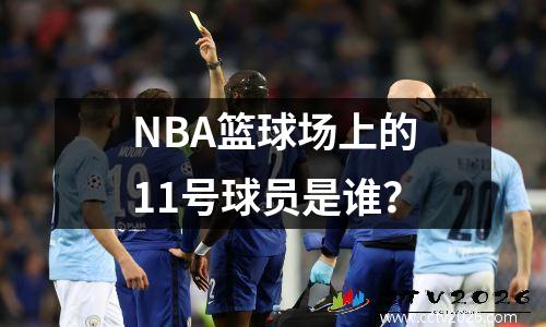 NBA篮球场上的11号球员是谁？