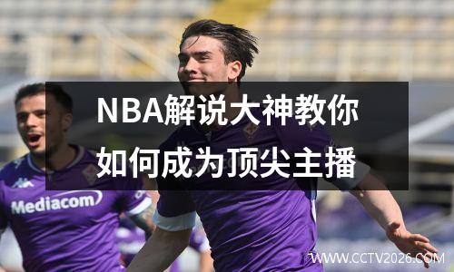NBA解说大神教你如何成为顶尖主播