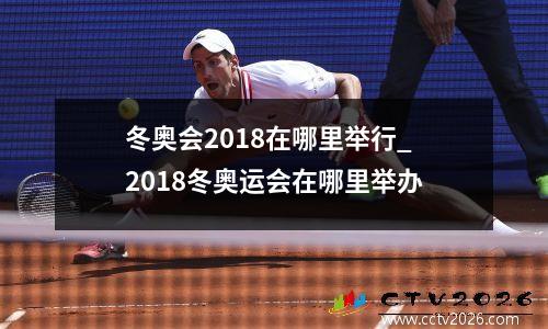 冬奥会2018在哪里举行_2018冬奥运会在哪里举办