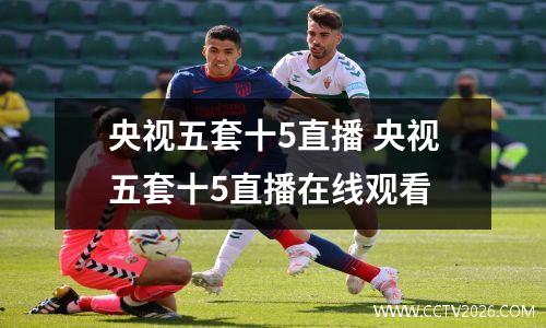 央视五套十5直播 央视五套十5直播在线观看